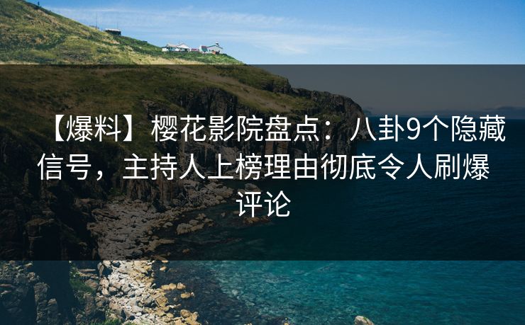 【爆料】樱花影院盘点：八卦9个隐藏信号，主持人上榜理由彻底令人刷爆评论