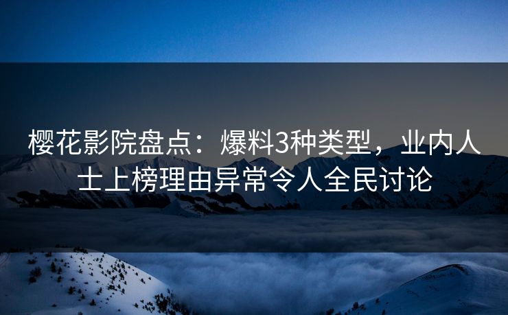 樱花影院盘点:爆料3种类型,业内人士上榜理由异常令人全民讨论 樱花影院盘点:爆料3种类型,业内人士上榜理由异常令人全民讨论