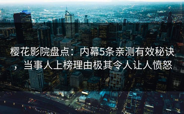 樱花影院盘点:内幕5条亲测有效秘诀,当事人上榜理由极其令人让人愤怒