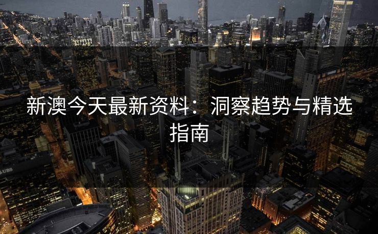 新澳今天最新资料：洞察趋势与精选指南