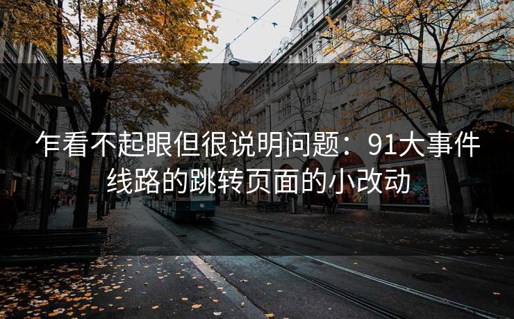 乍看不起眼但很说明问题：91大事件线路的跳转页面的小改动